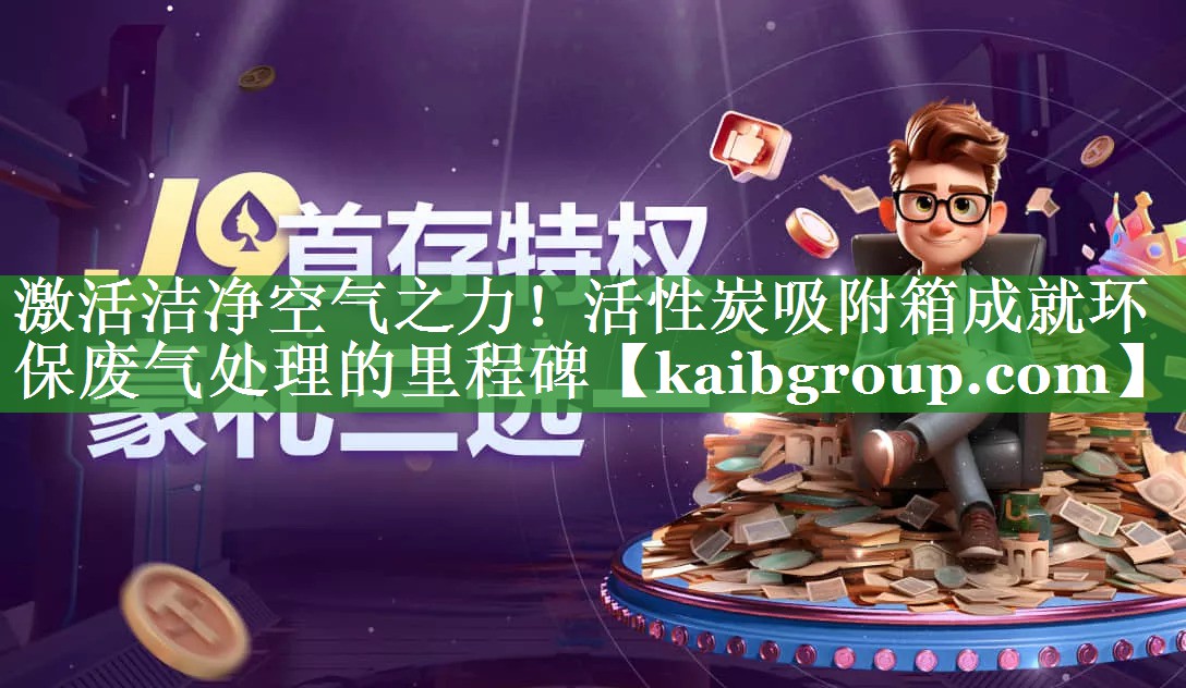 激活洁净空气之力！活性炭吸附箱成就环保废气处理的里程碑
