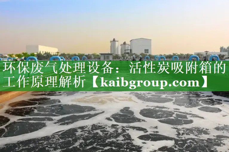 环保废气处理设备：活性炭吸附箱的工作原理解析