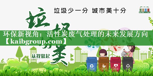 环保新视角：活性炭废气处理的未来发展方向
