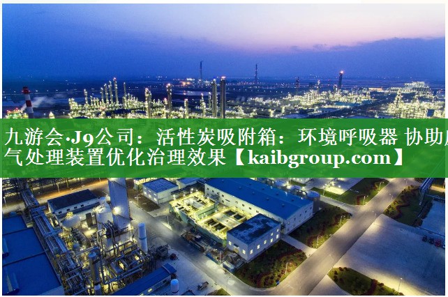 活性炭吸附箱：环境呼吸器 协助废气处理装置优化治理效果