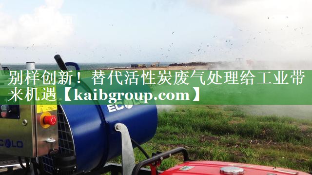 别样创新！替代活性炭废气处理给工业带来机遇