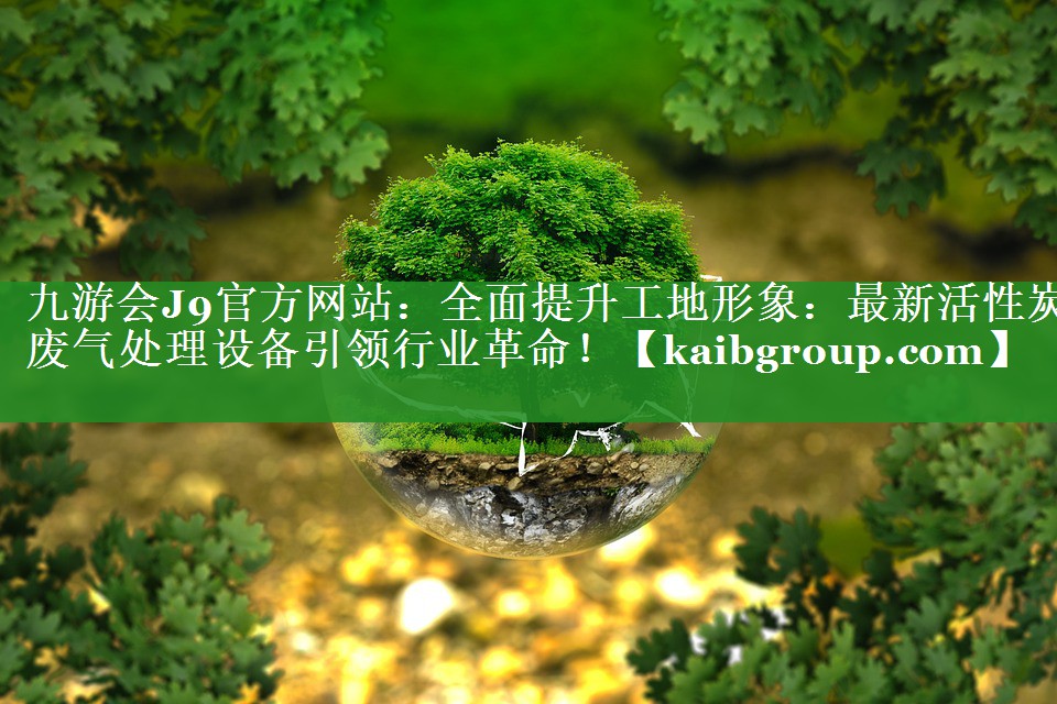 全面提升工地形象：最新活性炭废气处理设备引领行业革命！