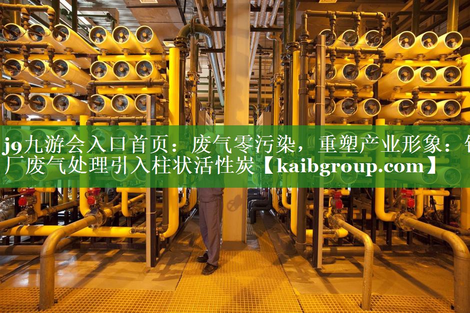 废气零污染，重塑产业形象：钢厂废气处理引入柱状活性炭