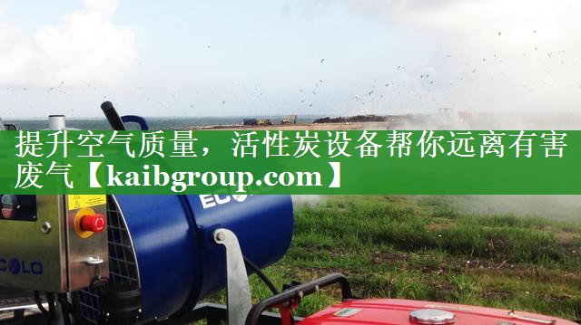 提升空气质量，活性炭设备帮你远离有害废气