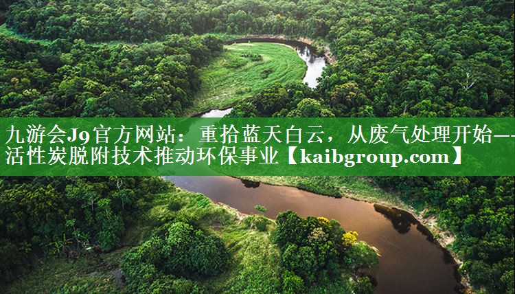重拾蓝天白云，从废气处理开始——活性炭脱附技术推动环保事业