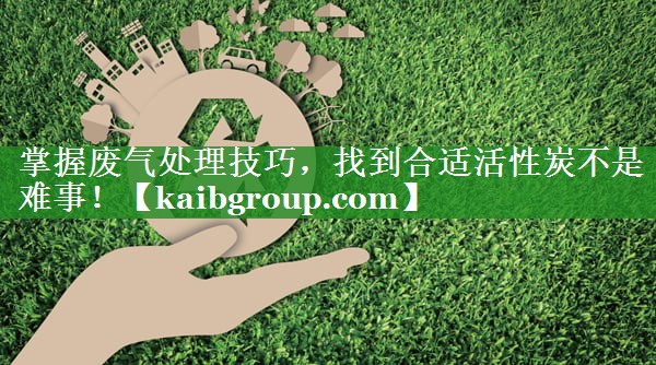 掌握废气处理技巧，找到合适活性炭不是难事！