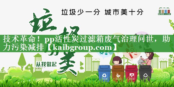 技术革命！pp活性炭过滤箱废气治理问世，助力污染减排