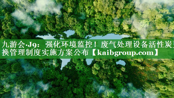 强化环境监控！废气处理设备活性炭更换管理制度实施方案公布